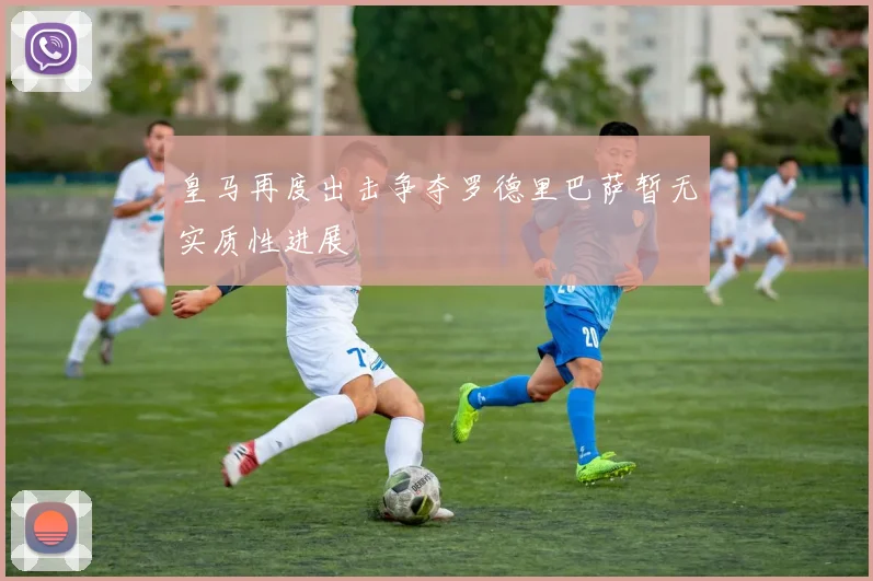 皇马再度出击争夺罗德里巴萨暂无实质性进展