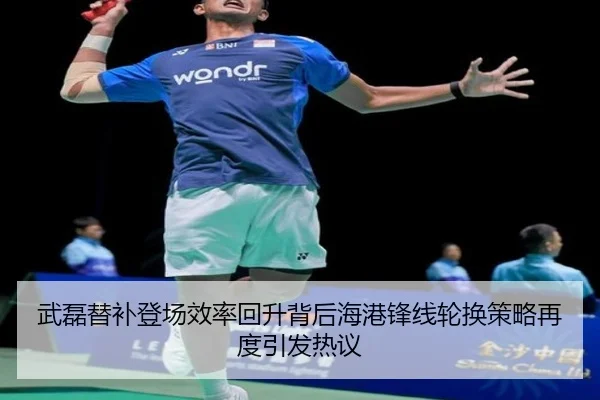 武磊替补登场效率回升背后海港锋线轮换策略再度引发热议
