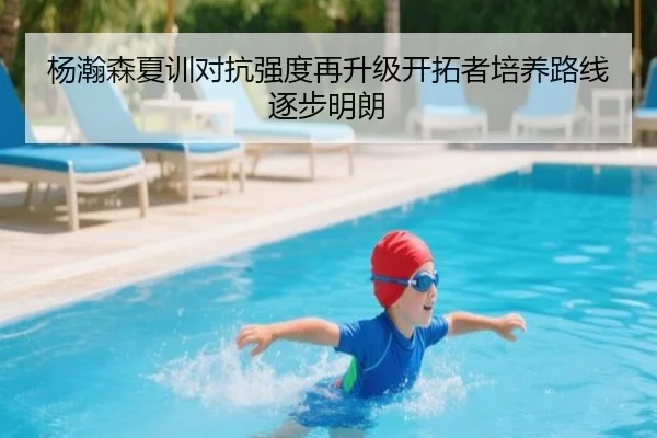 杨瀚森夏训对抗强度再升级开拓者培养路线逐步明朗